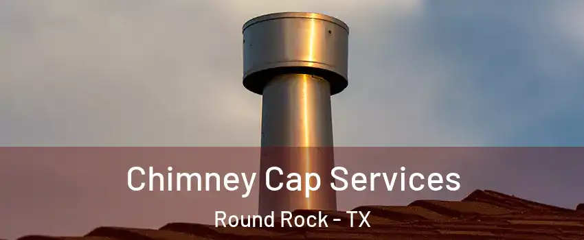 Chimney Cap Services Round Rock - TX