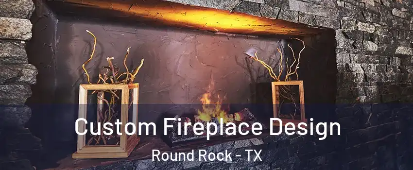  Custom Fireplace Design Round Rock - TX