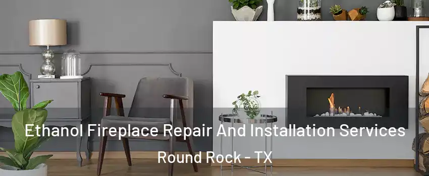  Ethanol Fireplace Repair And Installation Services Round Rock - TX