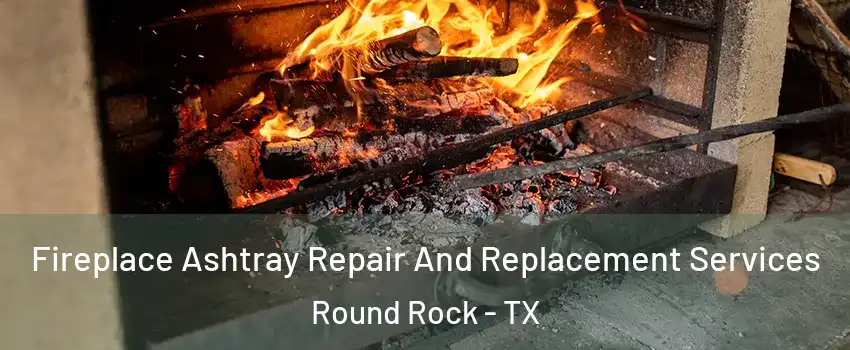  Fireplace Ashtray Repair And Replacement Services Round Rock - TX