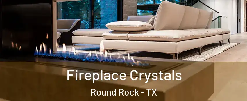  Fireplace Crystals Round Rock - TX