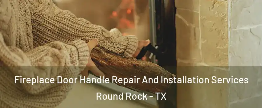  Fireplace Door Handle Repair And Installation Services Round Rock - TX