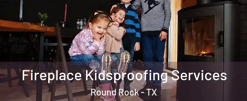  Fireplace Kidsproofing Services Round Rock - TX