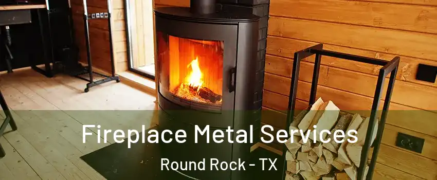  Fireplace Metal Services Round Rock - TX