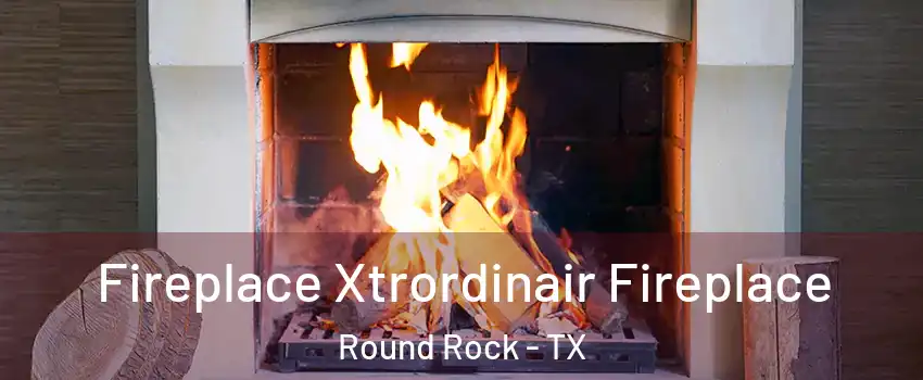  Fireplace Xtrordinair Fireplace Round Rock - TX