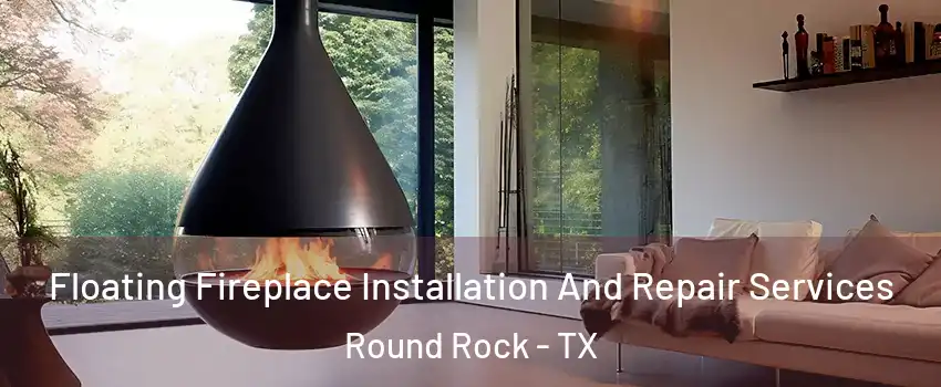  Floating Fireplace Installation And Repair Services Round Rock - TX