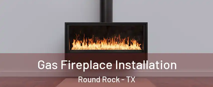  Gas Fireplace Installation Round Rock - TX