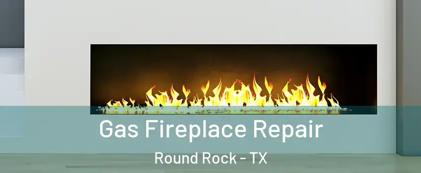  Gas Fireplace Repair Round Rock - TX