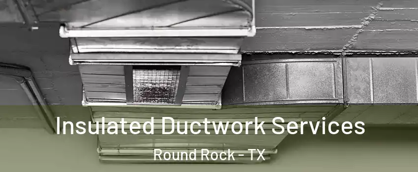  Insulated Ductwork Services Round Rock - TX