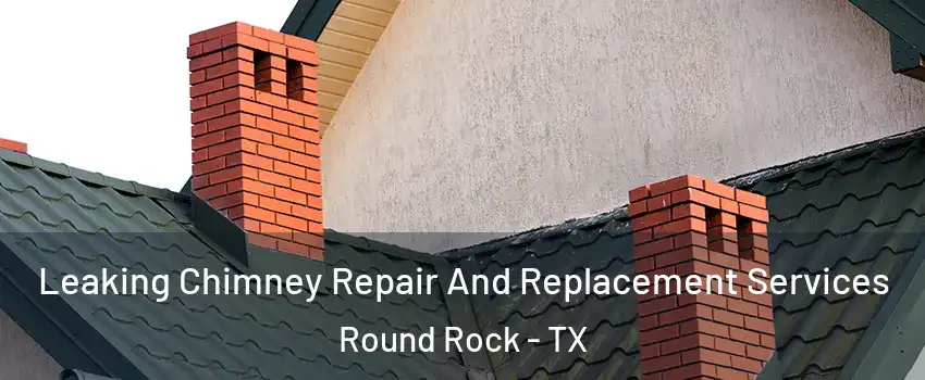  Leaking Chimney Repair And Replacement Services Round Rock - TX