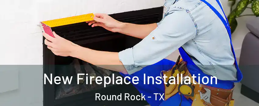  New Fireplace Installation Round Rock - TX