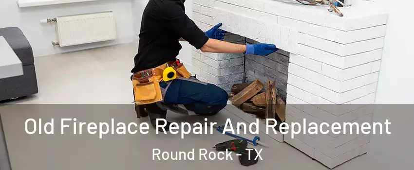  Old Fireplace Repair And Replacement Round Rock - TX