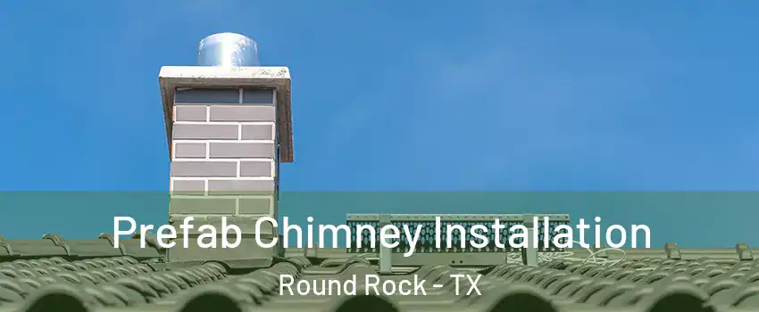  Prefab Chimney Installation Round Rock - TX