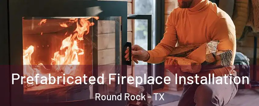  Prefabricated Fireplace Installation Round Rock - TX