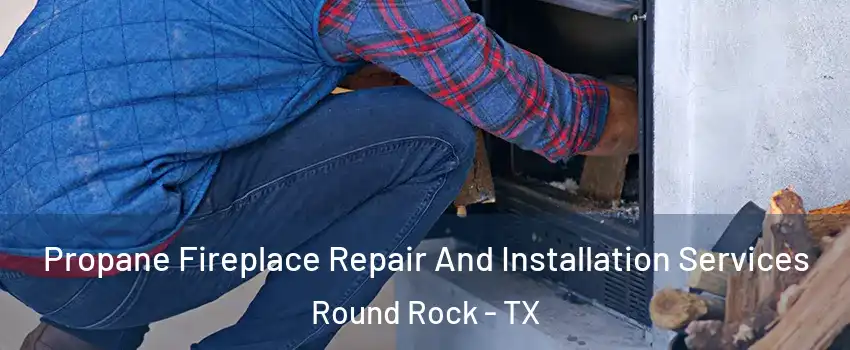  Propane Fireplace Repair And Installation Services Round Rock - TX
