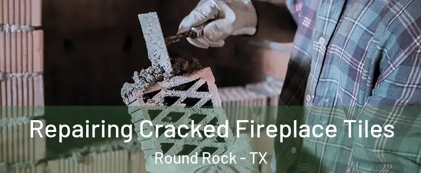  Repairing Cracked Fireplace Tiles Round Rock - TX