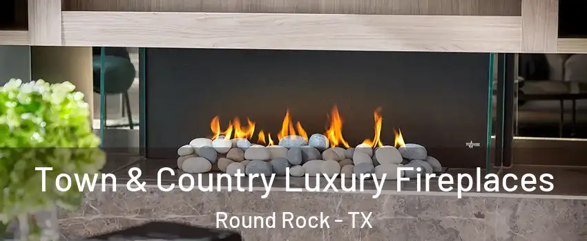  Town & Country Luxury Fireplaces Round Rock - TX