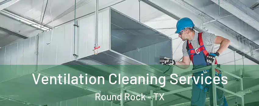  Ventilation Cleaning Services Round Rock - TX