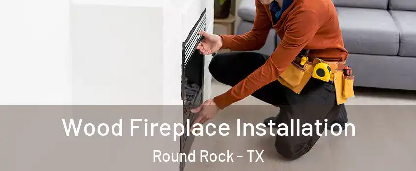  Wood Fireplace Installation Round Rock - TX