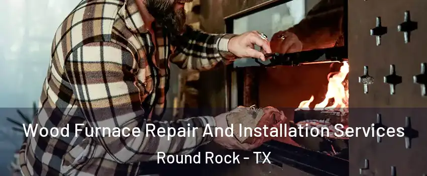  Wood Furnace Repair And Installation Services Round Rock - TX
