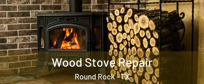  Wood Stove Repair Round Rock - TX